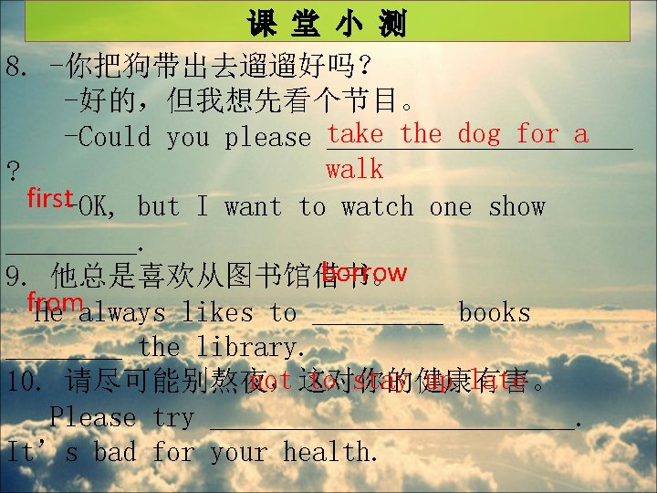 课 堂 小 测 8. -你把狗带出去遛遛好吗？ -好的，但我想先看个节目。 the dog for a -Could you please