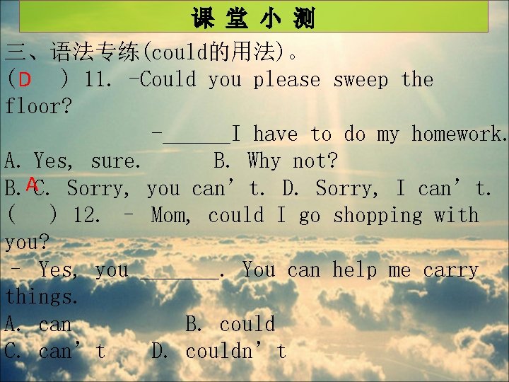 课 堂 小 测 三、语法专练(could的用法)。 ( D ) 11. -Could you please sweep the