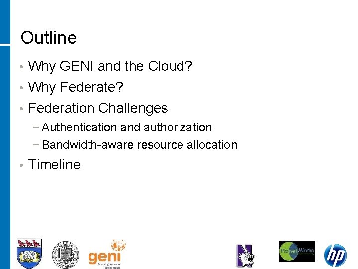 Outline • Why GENI and the Cloud? • Why Federate? • Federation Challenges −