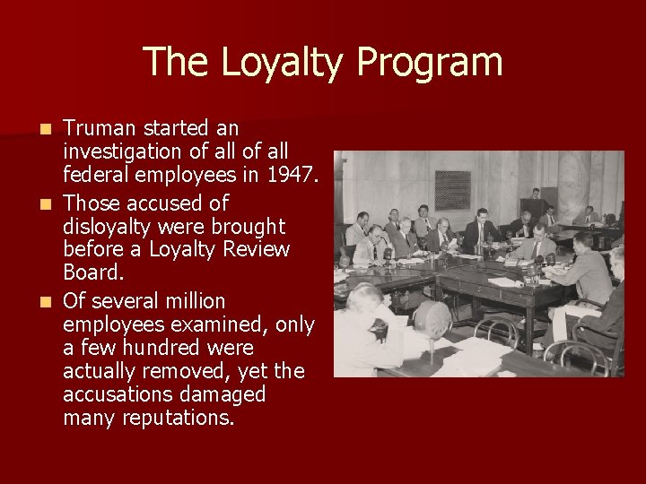 The Loyalty Program Truman started an investigation of all federal employees in 1947. n The Loyalty Program Truman started an investigation of all federal employees in 1947. n
