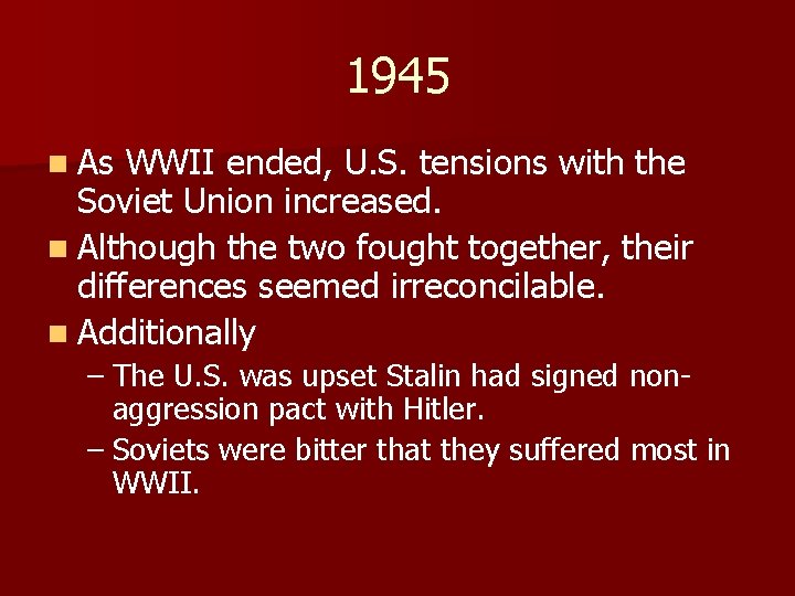 1945 n As WWII ended, U. S. tensions with the Soviet Union increased. n 1945 n As WWII ended, U. S. tensions with the Soviet Union increased. n
