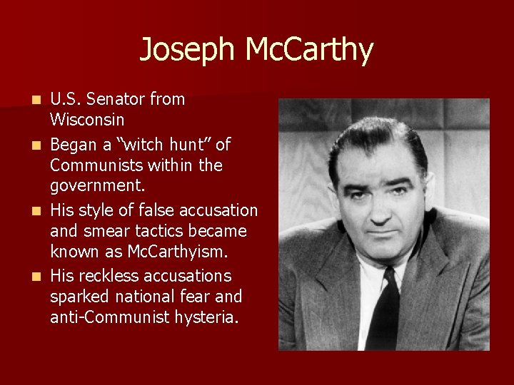 Joseph Mc. Carthy U. S. Senator from Wisconsin n Began a “witch hunt” of Joseph Mc. Carthy U. S. Senator from Wisconsin n Began a “witch hunt” of
