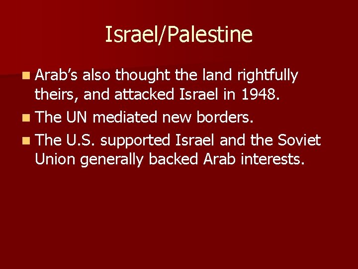 Israel/Palestine n Arab’s also thought the land rightfully theirs, and attacked Israel in 1948. Israel/Palestine n Arab’s also thought the land rightfully theirs, and attacked Israel in 1948.