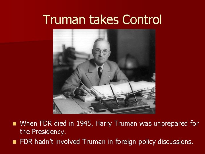 Truman takes Control When FDR died in 1945, Harry Truman was unprepared for the Truman takes Control When FDR died in 1945, Harry Truman was unprepared for the