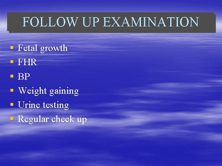 FOLLOW UP EXAMINATION § § § Fetal growth FHR BP Weight gaining Urine testing