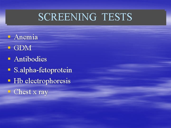 SCREENING TESTS § § § Anemia GDM Antibodies S. alpha-fetoprotein Hb electrophoresis Chest x