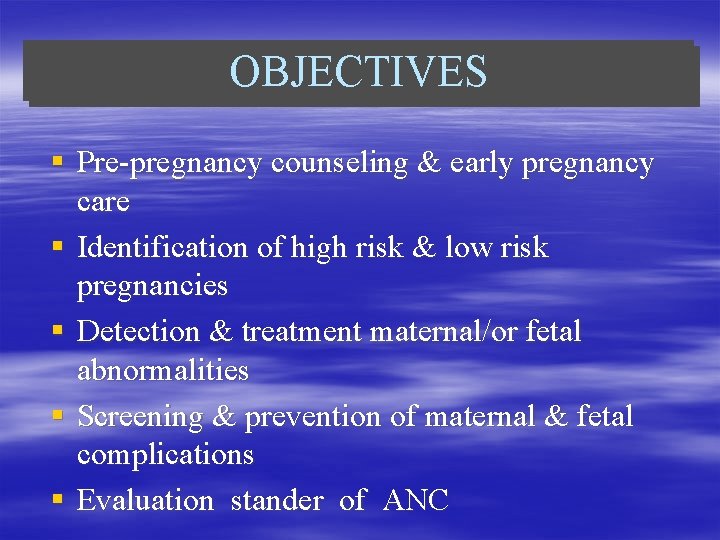 OBJECTIVES § Pre-pregnancy counseling & early pregnancy care § Identification of high risk &