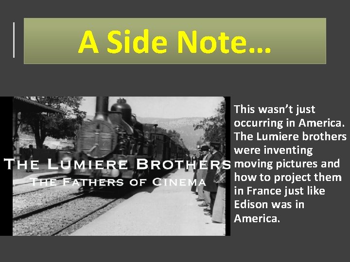 A Side Note… This wasn’t just occurring in America. The Lumiere brothers were inventing