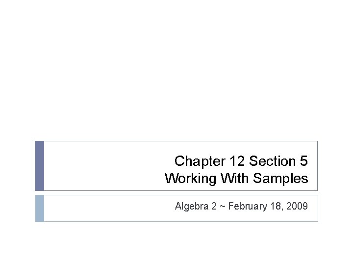 Chapter 12 Section 5 Working With Samples Algebra 2 ~ February 18, 2009 
