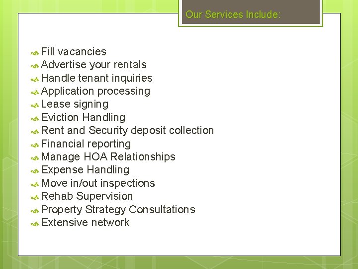 Our Services Include: Fill vacancies Advertise your rentals Handle tenant inquiries Application processing Lease