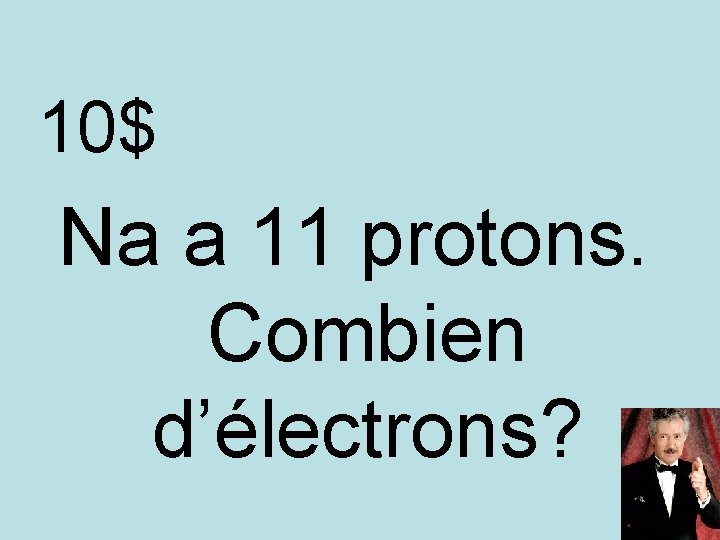 10$ Na a 11 protons. Combien d’électrons? 