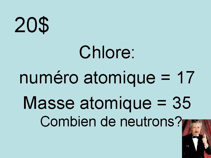 20$ Chlore: numéro atomique = 17 Masse atomique = 35 Combien de neutrons? 