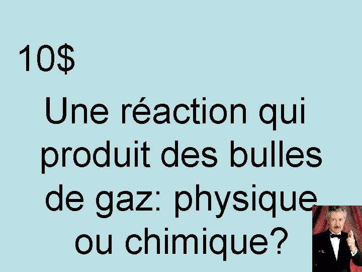 10$ Une réaction qui produit des bulles de gaz: physique ou chimique? 