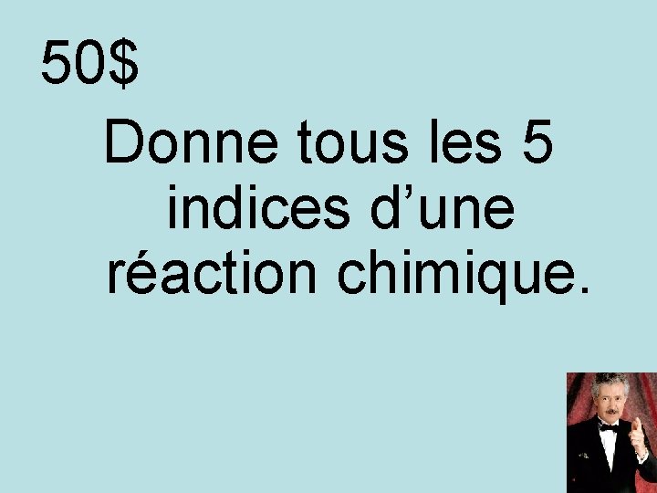 50$ Donne tous les 5 indices d’une réaction chimique. 