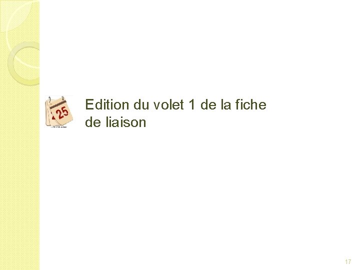 Edition du volet 1 de la fiche de liaison 17 