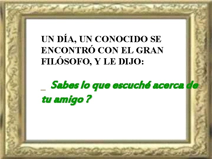 UN DÍA, UN CONOCIDO SE ENCONTRÓ CON EL GRAN FILÓSOFO, Y LE DIJO: Sabes