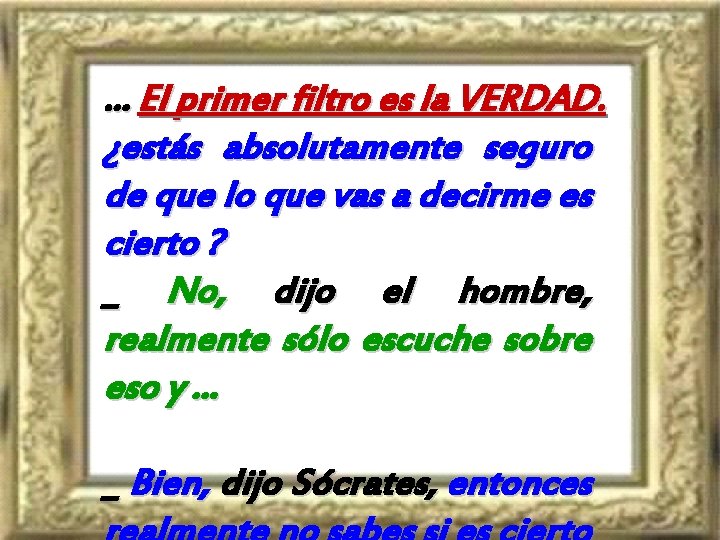 . . . El primer filtro es la VERDAD. ¿estás absolutamente seguro de que