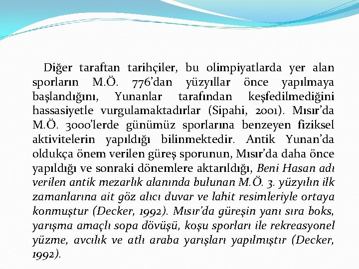 Diğer taraftan tarihçiler, bu olimpiyatlarda yer alan sporların M. Ö. 776’dan yüzyıllar önce yapılmaya