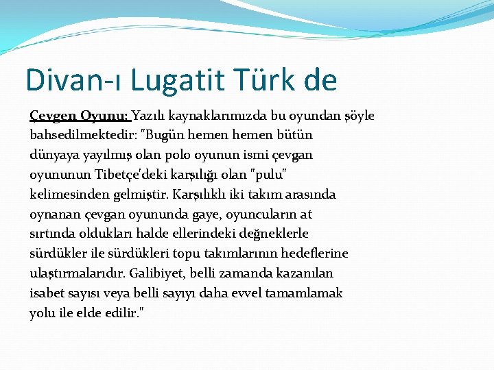 Divan-ı Lugatit Türk de Çevgen Oyunu: Yazılı kaynaklarımızda bu oyundan şöyle bahsedilmektedir: "Bugün hemen
