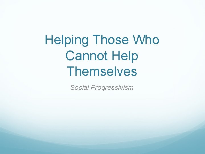 Helping Those Who Cannot Help Themselves Social Progressivism 