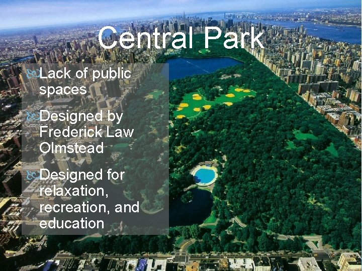 Central Park Lack of public spaces Designed by Frederick Law Olmstead Designed for relaxation,