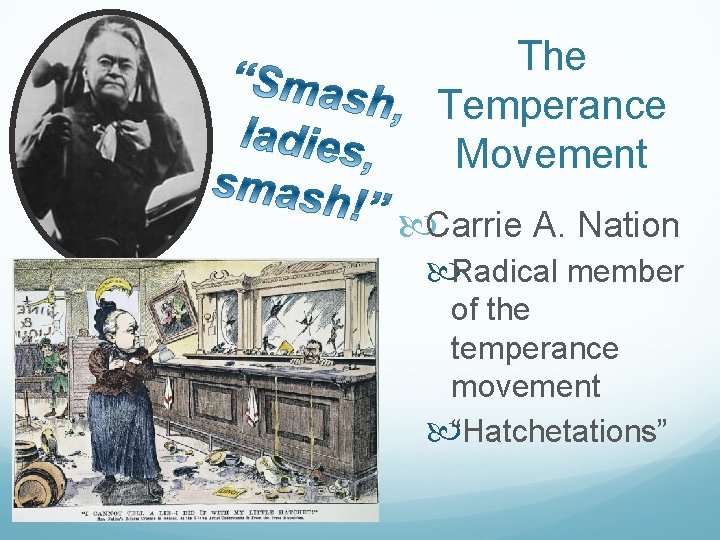 The Temperance Movement Carrie A. Nation Radical member of the temperance movement “Hatchetations” 