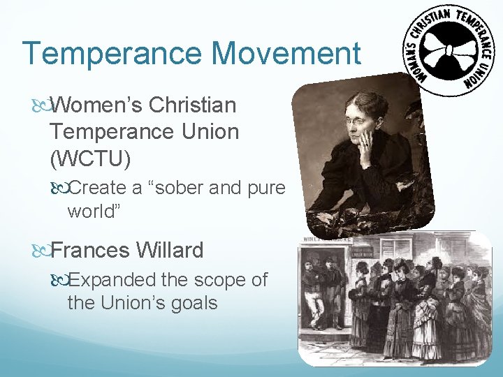 Temperance Movement Women’s Christian Temperance Union (WCTU) Create a “sober and pure world” Frances