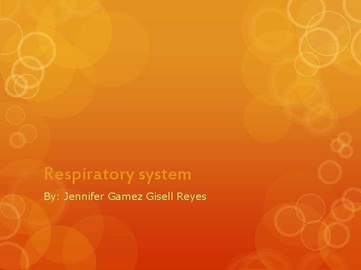 Respiratory system By: Jennifer Gamez Gisell Reyes 