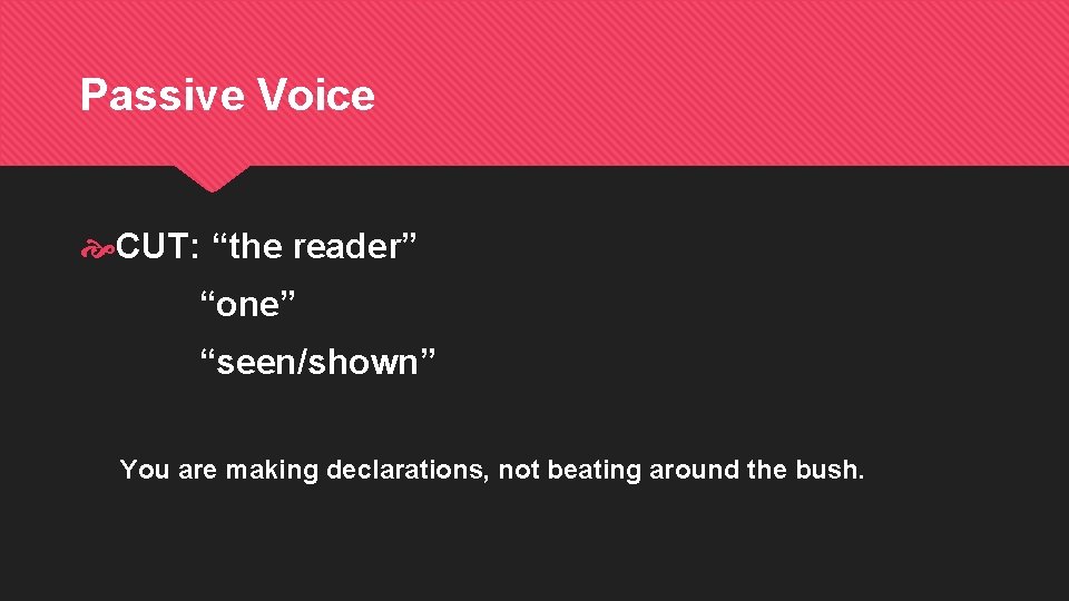 Passive Voice CUT: “the reader” “one” “seen/shown” You are making declarations, not beating around