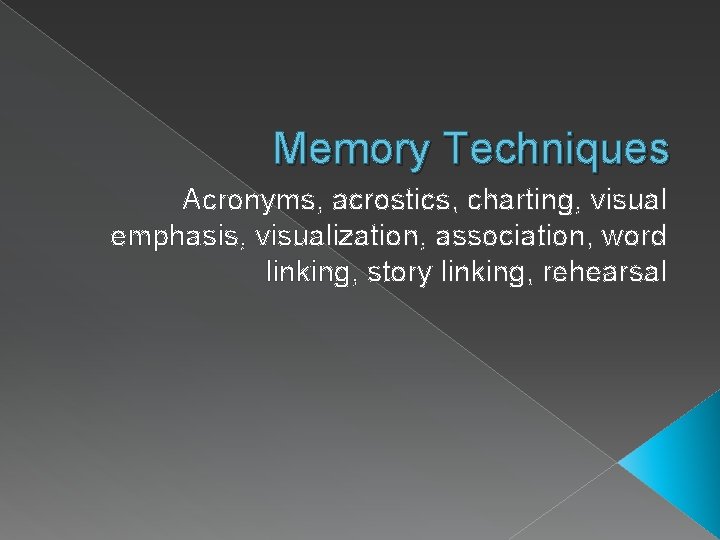 Memory Techniques Acronyms, acrostics, charting, visual emphasis, visualization, association, word linking, story linking, rehearsal