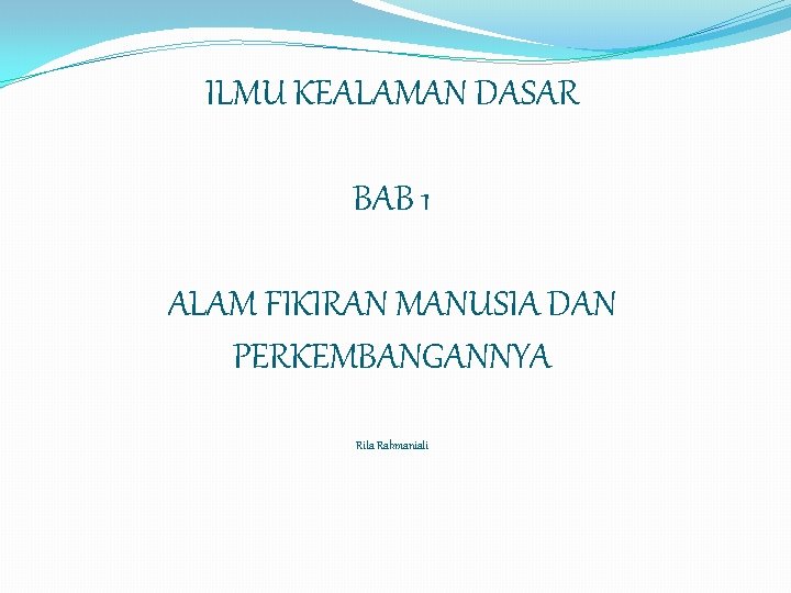 ILMU KEALAMAN DASAR BAB 1 ALAM FIKIRAN MANUSIA DAN PERKEMBANGANNYA Rita Rahmaniati 