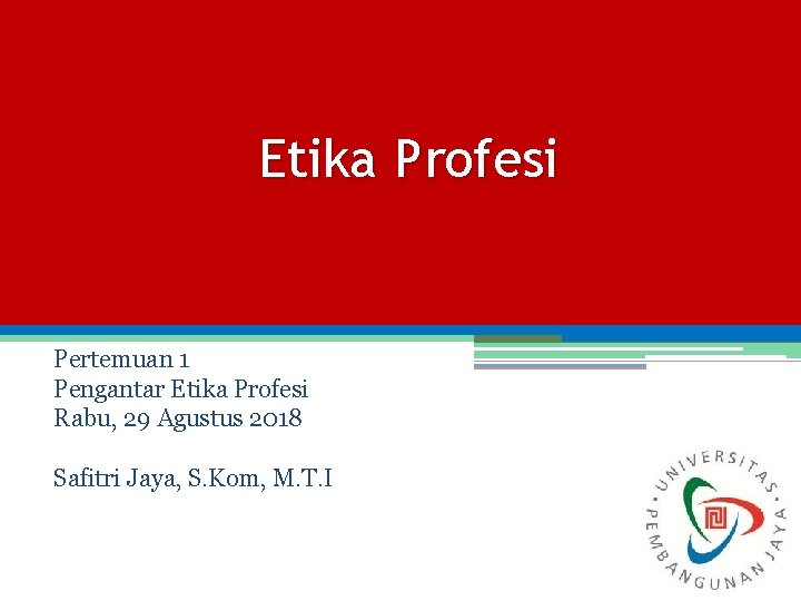 Etika Profesi Pertemuan 1 Pengantar Etika Profesi Rabu, 29 Agustus 2018 Safitri Jaya, S.