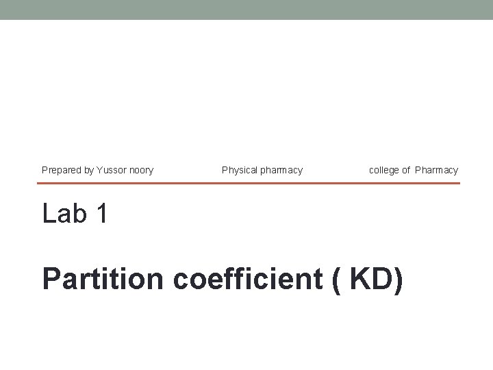 Prepared by Yussor noory Physical pharmacy college of Pharmacy Lab 1 Partition coefficient (