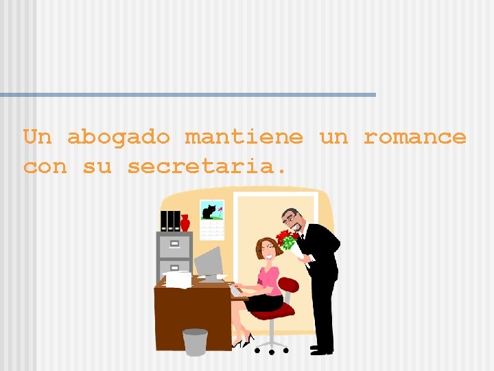 Un abogado mantiene un romance con su secretaria. 