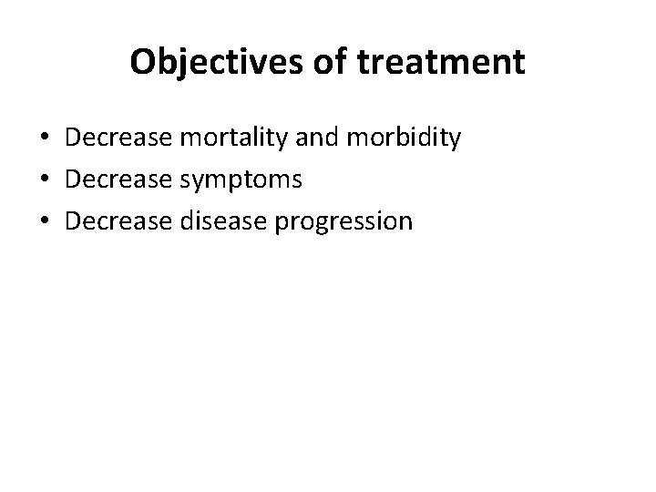 Objectives of treatment • Decrease mortality and morbidity • Decrease symptoms • Decrease disease