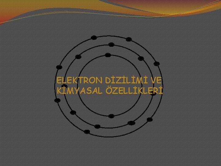 ELEKTRON DİZİLİMİ VE KİMYASAL ÖZELLİKLERİ 