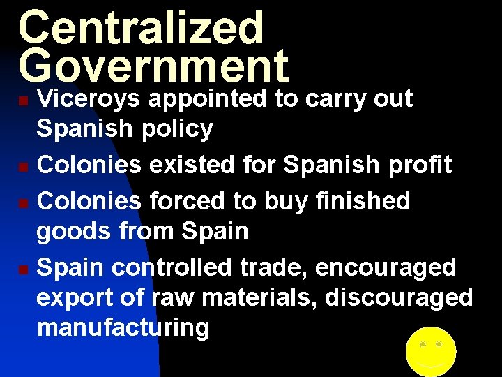 Centralized Government Viceroys appointed to carry out Spanish policy n Colonies existed for Spanish