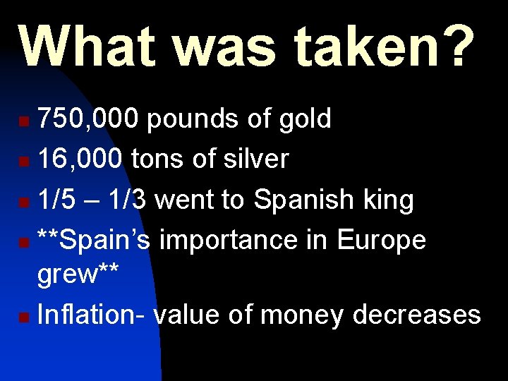 What was taken? 750, 000 pounds of gold n 16, 000 tons of silver