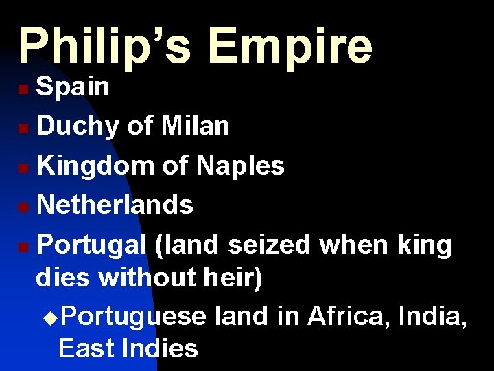 Philip’s Empire Spain n Duchy of Milan n Kingdom of Naples n Netherlands n