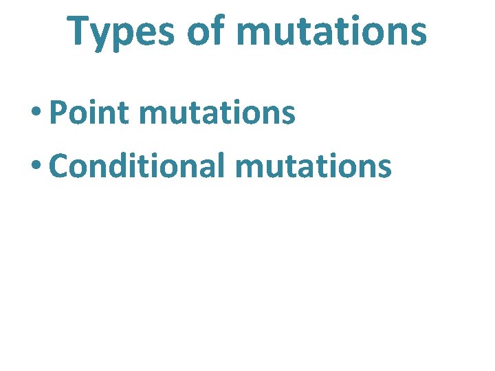 Types of mutations • Point mutations • Conditional mutations 
