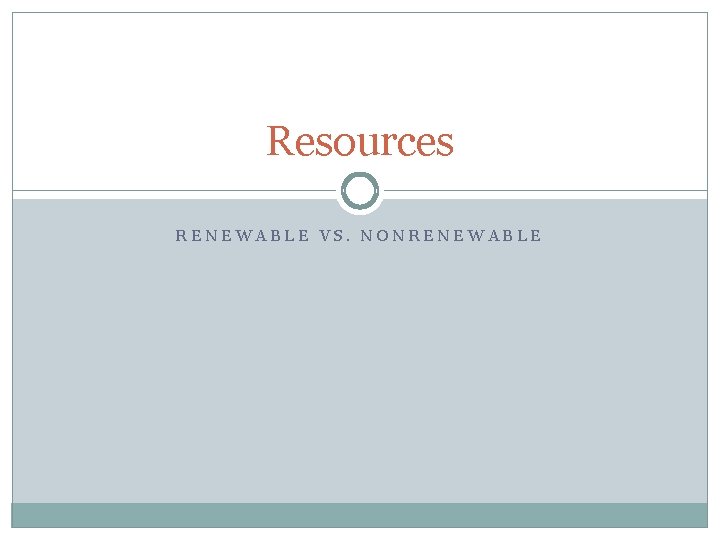 Resources RENEWABLE VS. NONRENEWABLE 