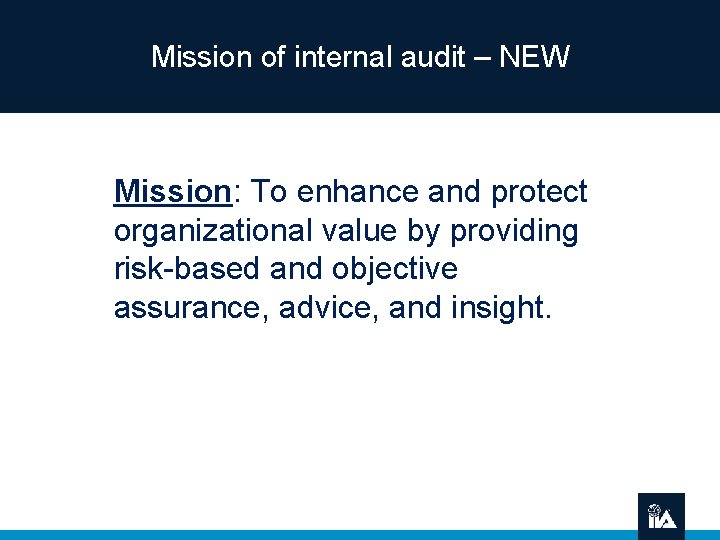 Mission of internal audit – NEW Mission: To enhance and protect organizational value by