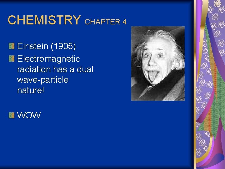 CHEMISTRY CHAPTER 4 Einstein (1905) Electromagnetic radiation has a dual wave-particle nature! WOW 