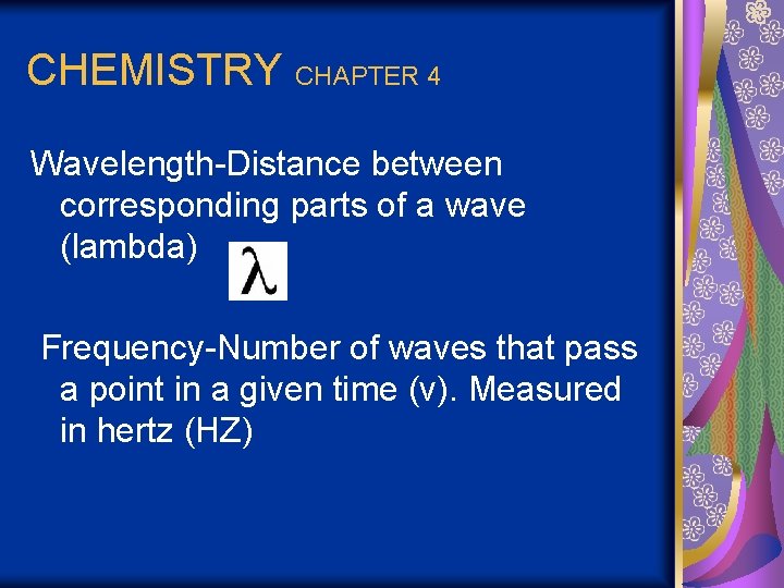 CHEMISTRY CHAPTER 4 Wavelength-Distance between corresponding parts of a wave (lambda) Frequency-Number of waves