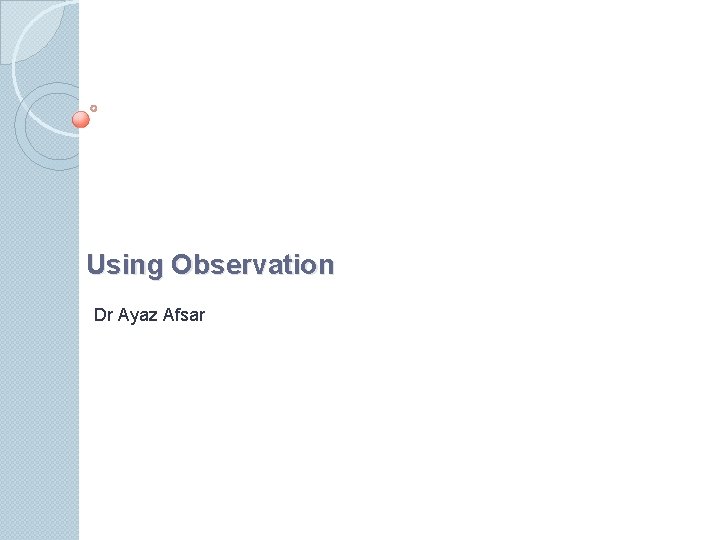 Using Observation Dr Ayaz Afsar 