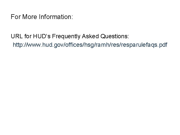 For More Information: URL for HUD’s Frequently Asked Questions: http: //www. hud. gov/offices/hsg/ramh/resparulefaqs. pdf