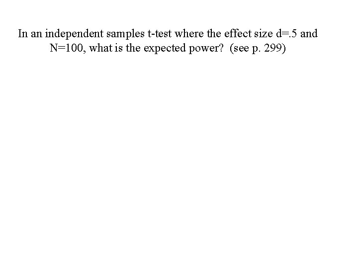 In an independent samples t-test where the effect size d=. 5 and N=100, what