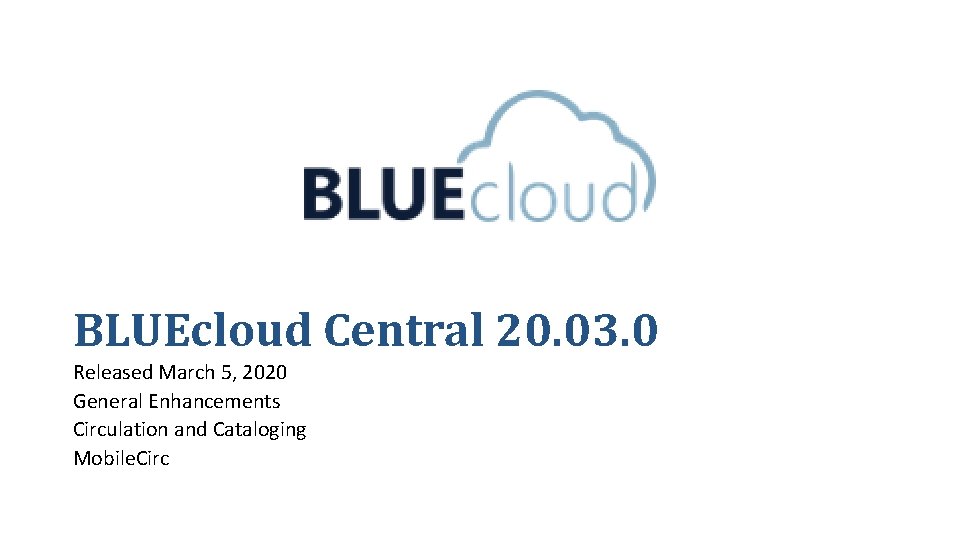 BLUEcloud Central 20. 03. 0 Released March 5, 2020 General Enhancements Circulation and Cataloging BLUEcloud Central 20. 03. 0 Released March 5, 2020 General Enhancements Circulation and Cataloging