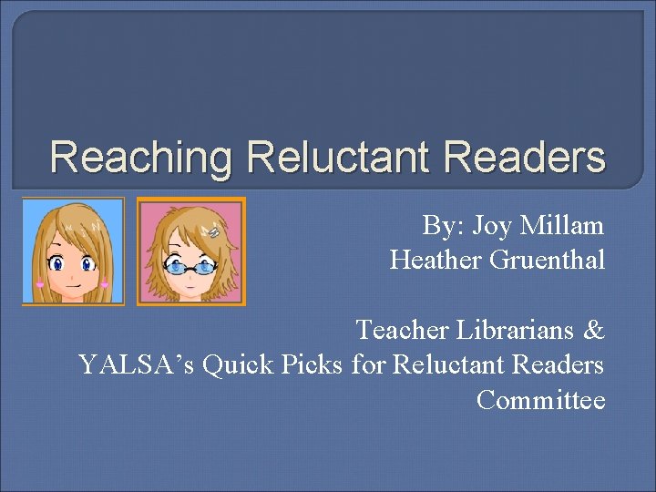 Reaching Reluctant Readers By: Joy Millam Heather Gruenthal Teacher Librarians & YALSA’s Quick Picks