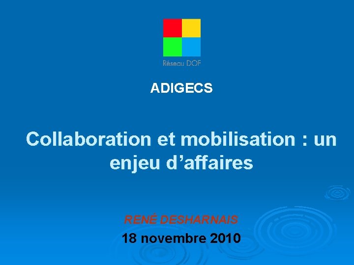 ADIGECS Collaboration et mobilisation : un enjeu d’affaires RENÉ DESHARNAIS 18 novembre 2010 